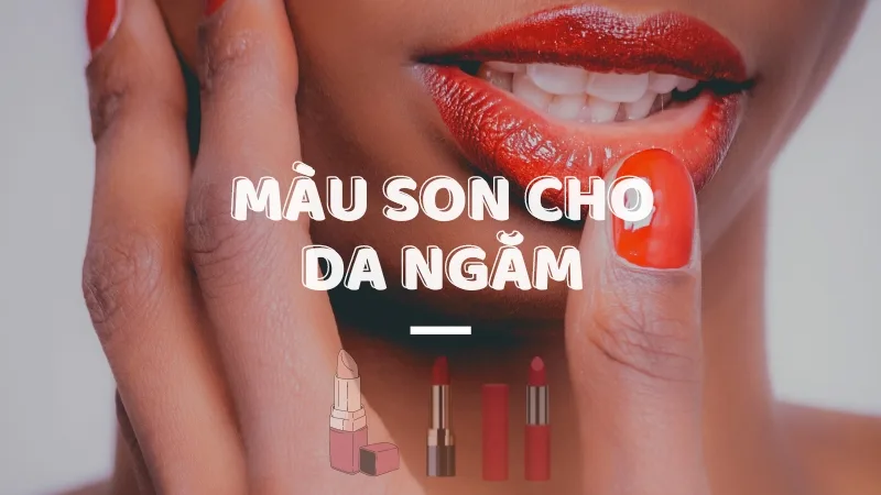 Da ngăm đánh son màu gì?