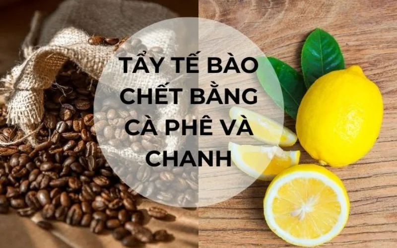 Tẩy tế bào chết bằng cà phê và chanh có tốt không? để bao lâu thì rửa lại?