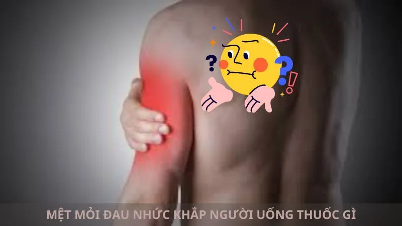 met-moi-dau-nhuc-khap-nguoi-uong-thuoc-gi